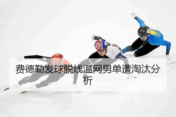 费德勒发球脱线温网男单遭淘汰分析